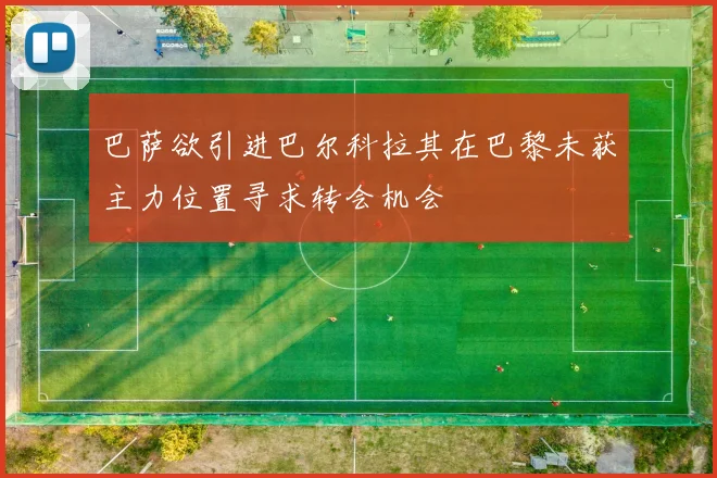 巴萨欲引进巴尔科拉其在巴黎未获主力位置寻求转会机会