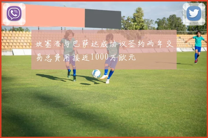 坎塞洛与巴萨达成协议签约两年交易总费用接近1000万欧元