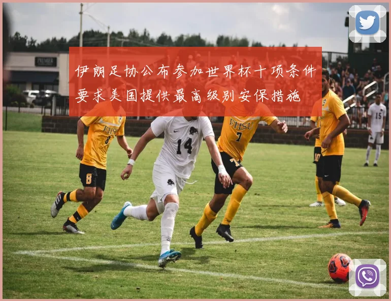 伊朗足协公布参加世界杯十项条件要求美国提供最高级别安保措施