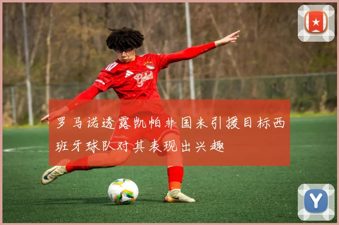 罗马诺透露凯帕非国米引援目标西班牙球队对其表现出兴趣