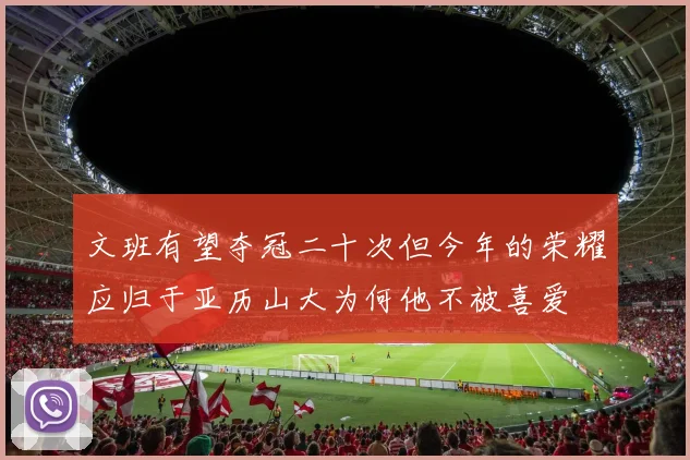 文班有望夺冠二十次但今年的荣耀应归于亚历山大为何他不被喜爱